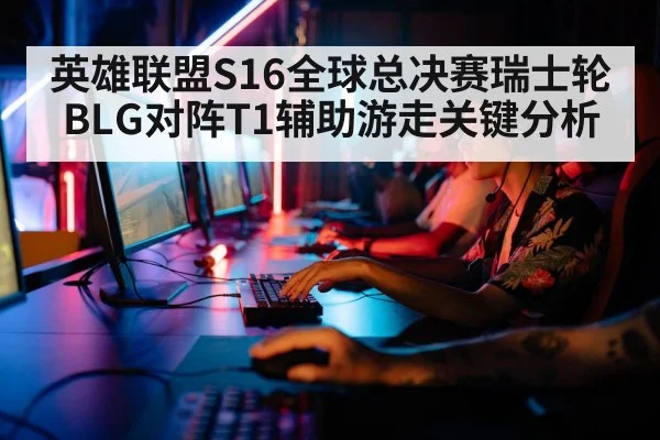 英雄联盟S16全球总决赛瑞士轮BLG对阵T1辅助游走关键分析